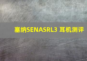 塞纳SENASRL3 耳机测评